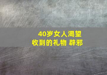 40岁女人渴望收到的礼物 辟邪